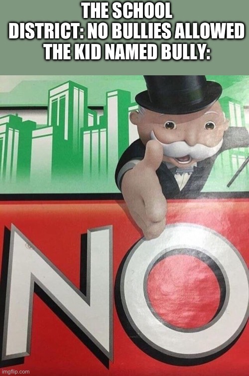 Monopoly No | THE SCHOOL DISTRICT: NO BULLIES ALLOWED

THE KID NAMED BULLY: | image tagged in monopoly no | made w/ Imgflip meme maker