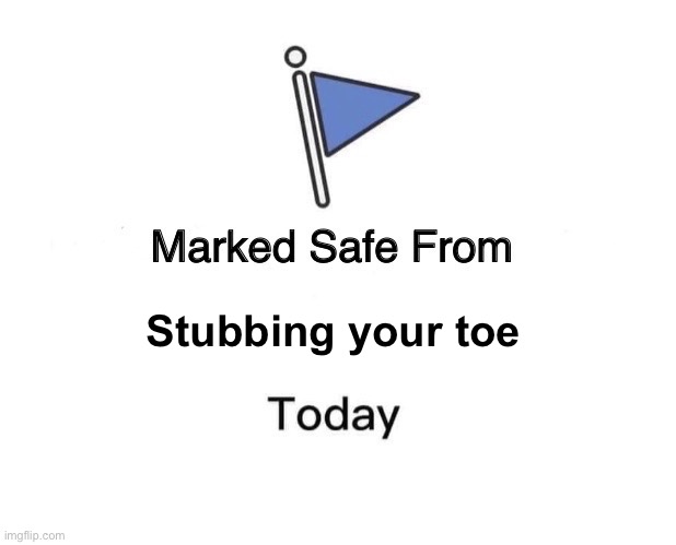 Marked Safe From Meme | Stubbing your toe | image tagged in memes,marked safe from,pain,marked safe | made w/ Imgflip meme maker