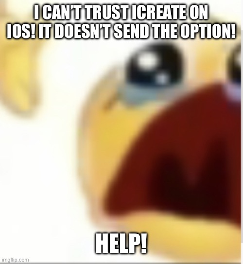 It no work :( iOS 16.5.1 if that means anything | I CAN’T TRUST ICREATE ON IOS! IT DOESN’T SEND THE OPTION! HELP! | image tagged in crying emoji low quality | made w/ Imgflip meme maker