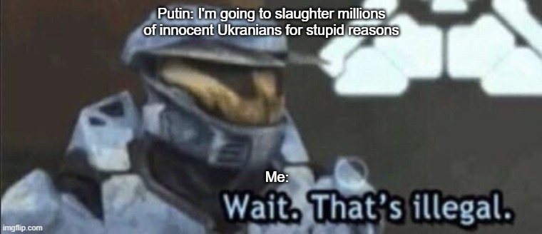Save Ukraine! | Putin: I'm going to slaughter millions of innocent Ukranians for stupid reasons; Me: | image tagged in wait that s illegal | made w/ Imgflip meme maker