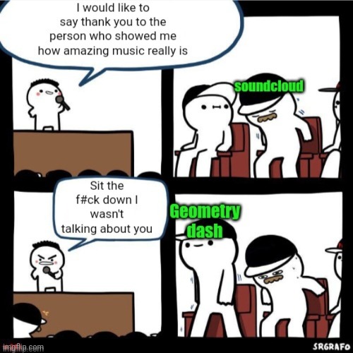 Meme #3,018 | image tagged in memes,music,geometry dash,thank you,soundcloud,so true | made w/ Imgflip meme maker