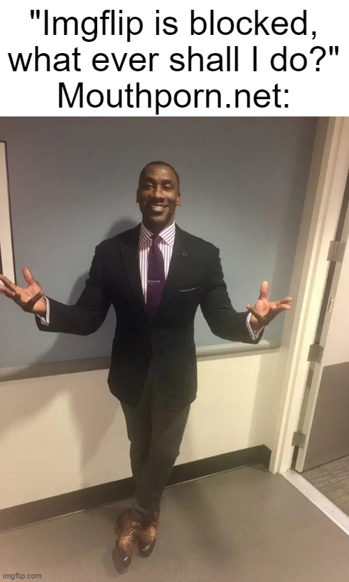 shannon sharpe | "Imgflip is blocked, what ever shall I do?"
Mouthporn.net: | image tagged in shannon sharpe | made w/ Imgflip meme maker