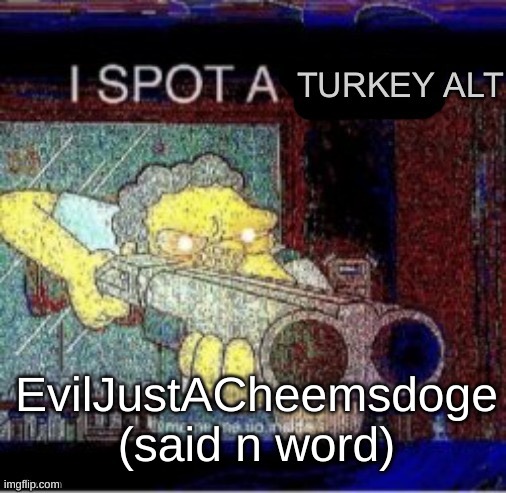 I spot a turkey alt | EvilJustACheemsdoge (said n word) | image tagged in i spot a turkey alt | made w/ Imgflip meme maker