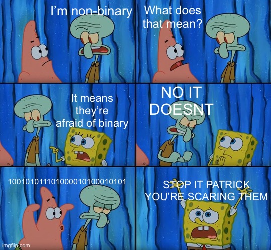 LGBT memes | I’m non-binary; What does that mean? NO IT DOESNT; It means they’re afraid of binary; 100101011101000010100010101; STOP IT PATRICK YOU’RE SCARING THEM | image tagged in stop it patrick you're scaring him,lgbt,lgbtq,spongebob | made w/ Imgflip meme maker