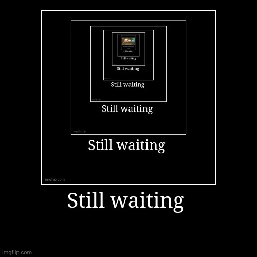 Still waiting | | image tagged in funny | made w/ Imgflip demotivational maker