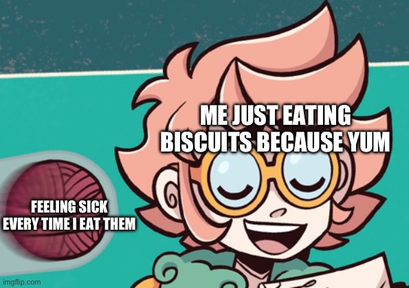 I love this template so much and idk why | ME JUST EATING BISCUITS BECAUSE YUM; FEELING SICK EVERY TIME I EAT THEM | image tagged in sylvie being hit by a yarn ball | made w/ Imgflip meme maker