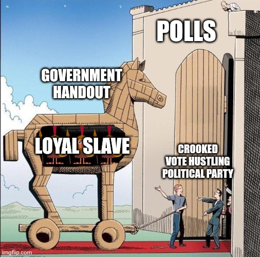 Trojan Horse | POLLS; GOVERNMENT HANDOUT; LOYAL SLAVE; CROOKED VOTE HUSTLING POLITICAL PARTY | image tagged in trojan horse | made w/ Imgflip meme maker