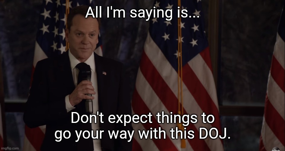 Brutally honest | All I'm saying is... Don't expect things to go your way with this DOJ. | image tagged in brutally honest politician | made w/ Imgflip meme maker