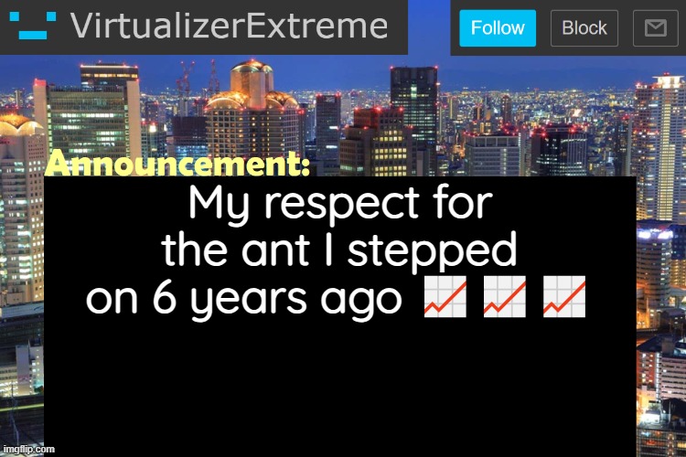Virtualizer Updated Announcement | My respect for the ant I stepped on 6 years ago 📈📈📈 | image tagged in virtualizerextreme updated announcement | made w/ Imgflip meme maker