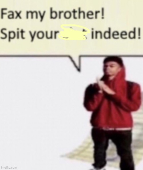 Fax my brother spit your shit indeed | image tagged in fax my brother spit your shit indeed | made w/ Imgflip meme maker