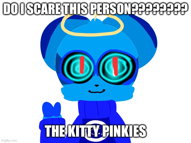 Sky (not badass) | DO I SCARE THIS PERSON???????? THE KITTY PINKIES | image tagged in sky not badass | made w/ Imgflip meme maker