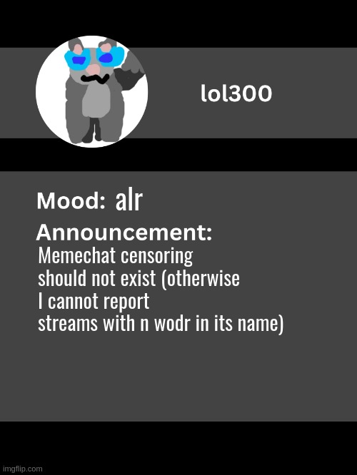 Lol300 announcement template v4 | alr; Memechat censoring should not exist (otherwise I cannot report streams with n wodr in its name) | image tagged in lol300 announcement template v4 thanks conehead | made w/ Imgflip meme maker