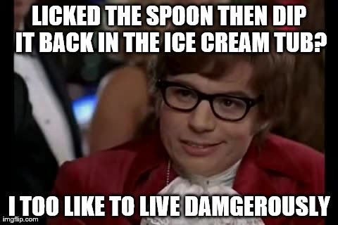 I Too Like To Live Dangerously | LICKED THE SPOON THEN DIP IT BACK IN THE ICE CREAM TUB? I TOO LIKE TO LIVE DAMGEROUSLY | image tagged in memes,i too like to live dangerously | made w/ Imgflip meme maker