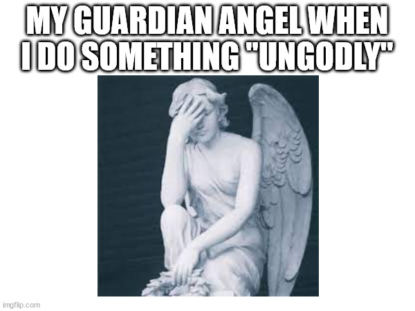 I feel like this is very acurate | MY GUARDIAN ANGEL WHEN I DO SOMETHING "UNGODLY" | made w/ Imgflip meme maker