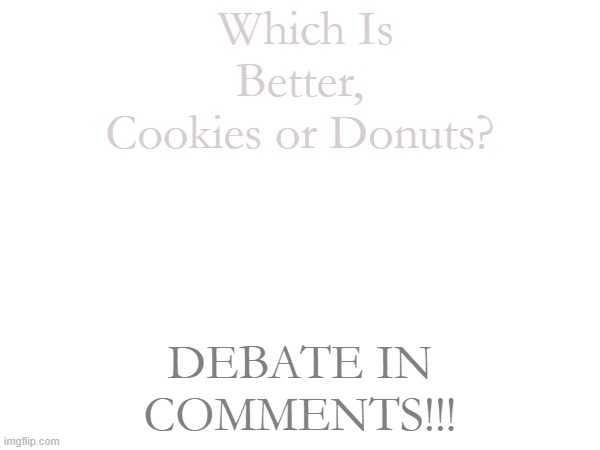 ;))))))) | Which Is Better,  Cookies or Donuts? DEBATE IN COMMENTS!!! | made w/ Imgflip meme maker