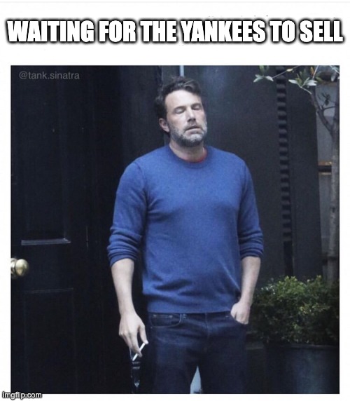 Ben affleck smoking | WAITING FOR THE YANKEES TO SELL | image tagged in ben affleck smoking | made w/ Imgflip meme maker