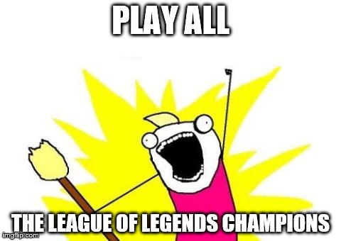 Us PC Gamers Dream | PLAY ALL THE LEAGUE OF LEGENDS CHAMPIONS | image tagged in memes,x all the y | made w/ Imgflip meme maker