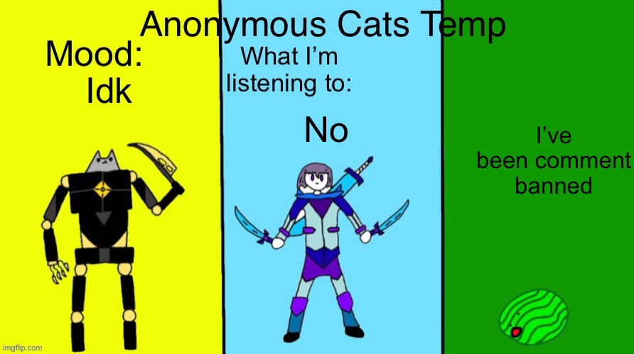 Don’t look in the ban history | Idk; I’ve been comment banned; No | image tagged in anonymous cats updated temp | made w/ Imgflip meme maker