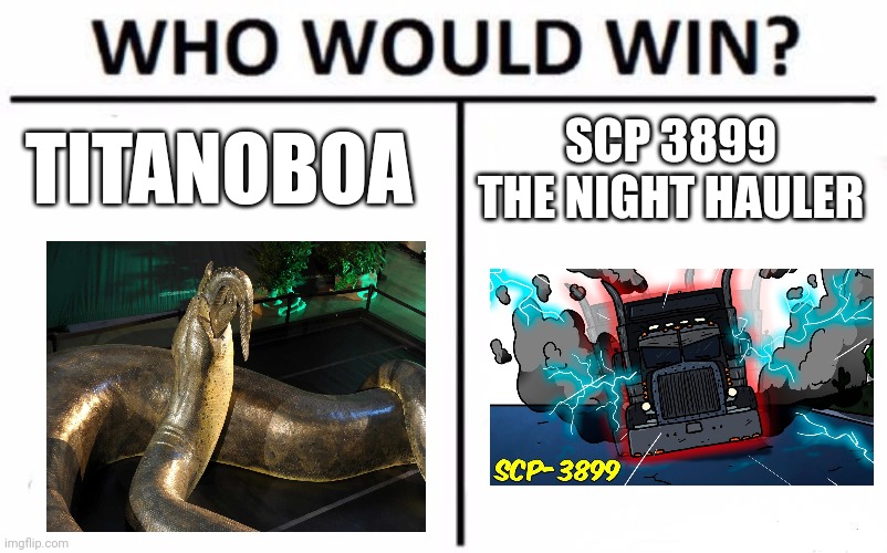 Titanoboa vs Night Hauler | TITANOBOA; SCP 3899 THE NIGHT HAULER | image tagged in memes,who would win | made w/ Imgflip meme maker