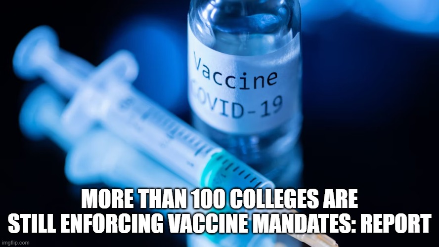 At this point, why would anyone go to these schools? | MORE THAN 100 COLLEGES ARE STILL ENFORCING VACCINE MANDATES: REPORT | image tagged in covid-19,college,vaccines,conservativenews | made w/ Imgflip meme maker