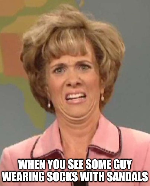 Disgusted Kristin Wiig | WHEN YOU SEE SOME GUY WEARING SOCKS WITH SANDALS | image tagged in disgusted kristin wiig | made w/ Imgflip meme maker