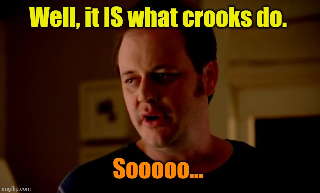 Jake from state farm | Well, it IS what crooks do. Sooooo... | image tagged in jake from state farm | made w/ Imgflip meme maker