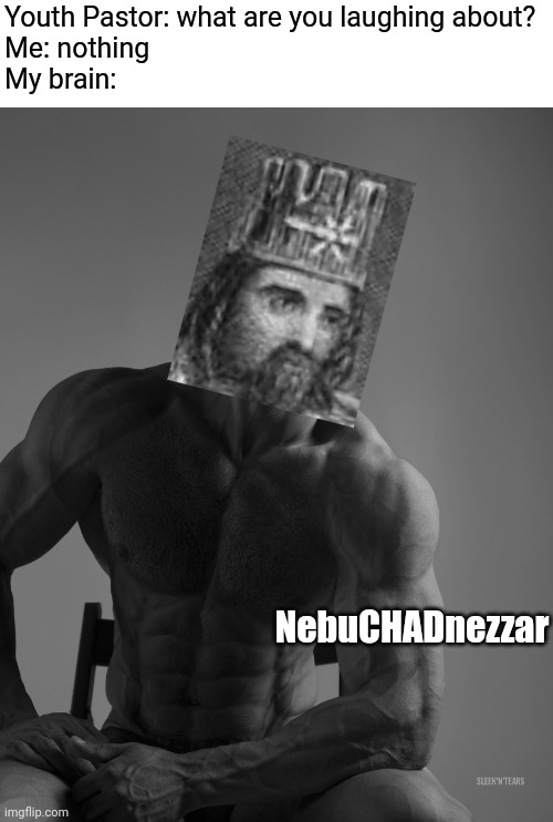 Nebuchadnezzar after he humbled himself before God: | Youth Pastor: what are you laughing about?
Me: nothing 
My brain:; NebuCHADnezzar | image tagged in giga chad,nebuchadnezzar,daniel | made w/ Imgflip meme maker
