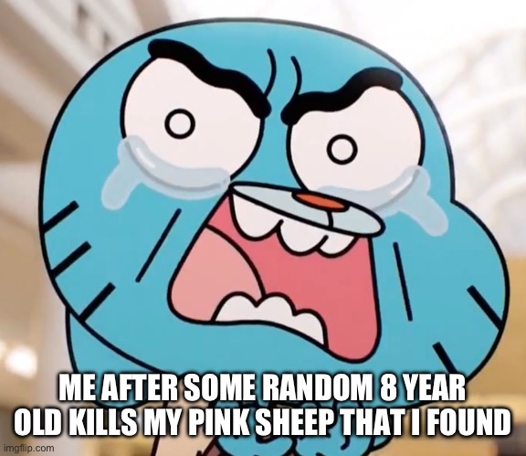 Gumball Pure Rage Face | ME AFTER SOME RANDOM 8 YEAR OLD KILLS MY PINK SHEEP THAT I FOUND | image tagged in gumball pure rage face | made w/ Imgflip meme maker