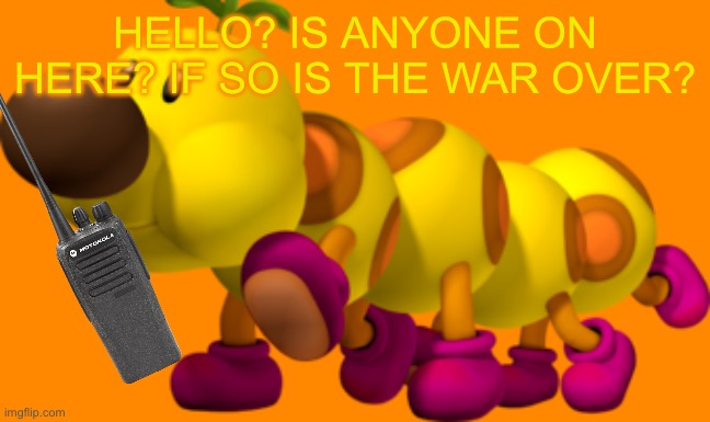 Wiggler | HELLO? IS ANYONE ON HERE? IF SO IS THE WAR OVER? | image tagged in wiggler | made w/ Imgflip meme maker