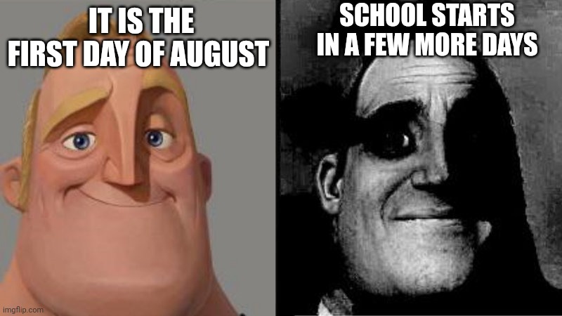 Its the first of the Month | SCHOOL STARTS IN A FEW MORE DAYS; IT IS THE FIRST DAY OF AUGUST | image tagged in mr incredible uncanny | made w/ Imgflip meme maker