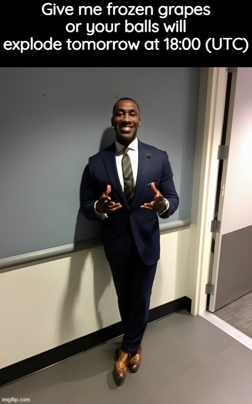 Shannon Sharpe Posing | Give me frozen grapes or your balls will explode tomorrow at 18:00 (UTC) | image tagged in shannon sharpe posing | made w/ Imgflip meme maker