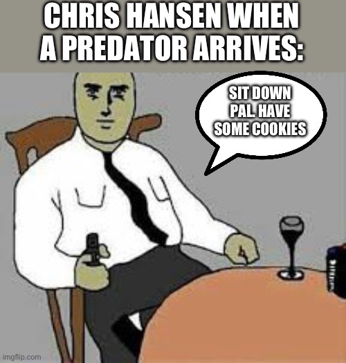 Sit Down | CHRIS HANSEN WHEN A PREDATOR ARRIVES:; SIT DOWN PAL. HAVE SOME COOKIES | image tagged in sit down | made w/ Imgflip meme maker