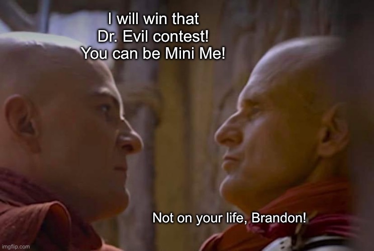 The Chosen | I will win that Dr. Evil contest! You can be Mini Me! Not on your life, Brandon! | image tagged in the chosen | made w/ Imgflip meme maker