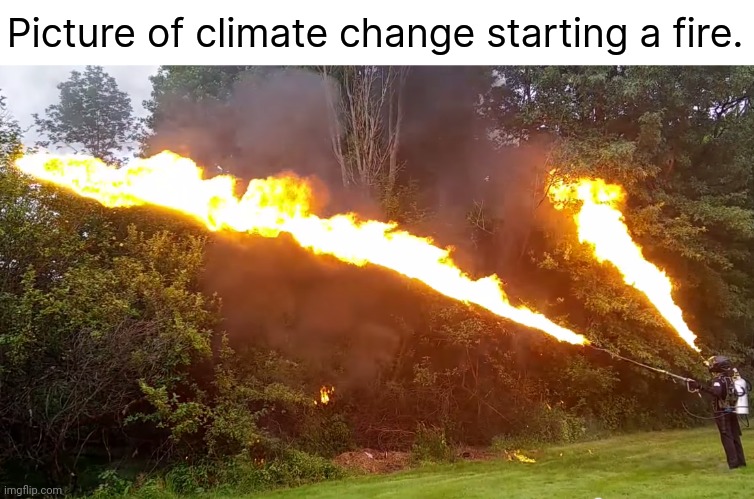 Have some climate change. | Picture of climate change starting a fire. | image tagged in memes | made w/ Imgflip meme maker
