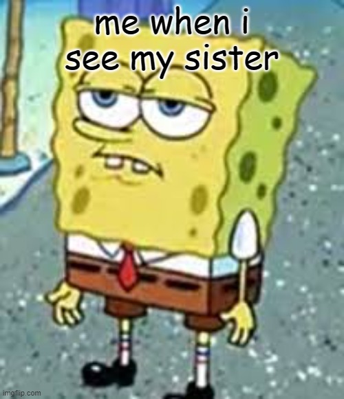 me when i see my sister | made w/ Imgflip meme maker