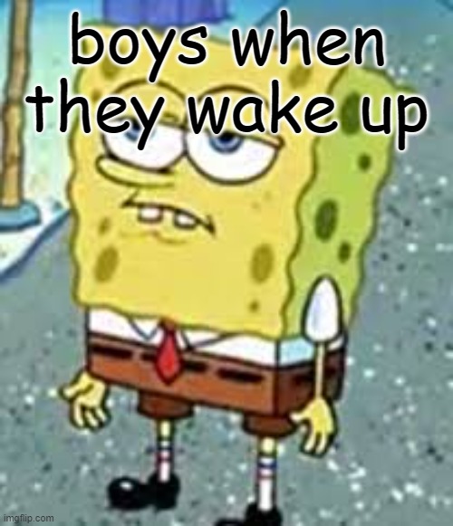 boys when they wake up | made w/ Imgflip meme maker