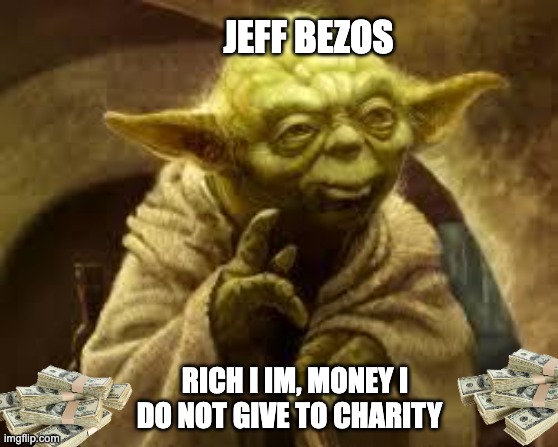 Its true | JEFF BEZOS; RICH I IM, MONEY I DO NOT GIVE TO CHARITY | image tagged in yoda | made w/ Imgflip meme maker
