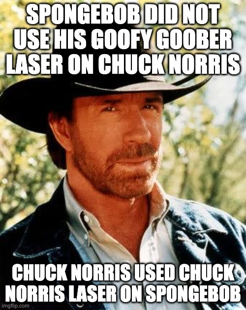 Chuck Norris fighting Goofy Goober SpongeBob | SPONGEBOB DID NOT USE HIS GOOFY GOOBER LASER ON CHUCK NORRIS; CHUCK NORRIS USED CHUCK NORRIS LASER ON SPONGEBOB | image tagged in memes,chuck norris,spongebob | made w/ Imgflip meme maker