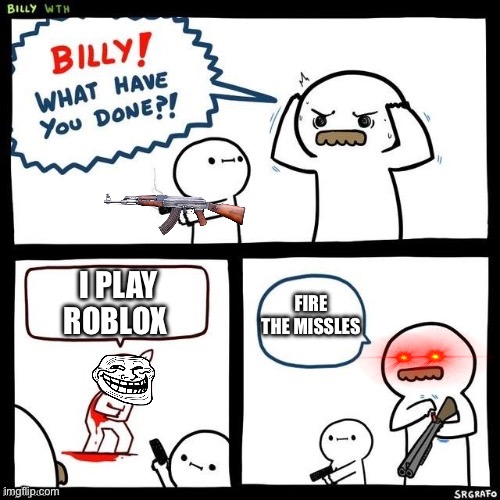 Robox sux | I PLAY ROBLOX; FIRE THE MISSLES | image tagged in billy what have you done | made w/ Imgflip meme maker
