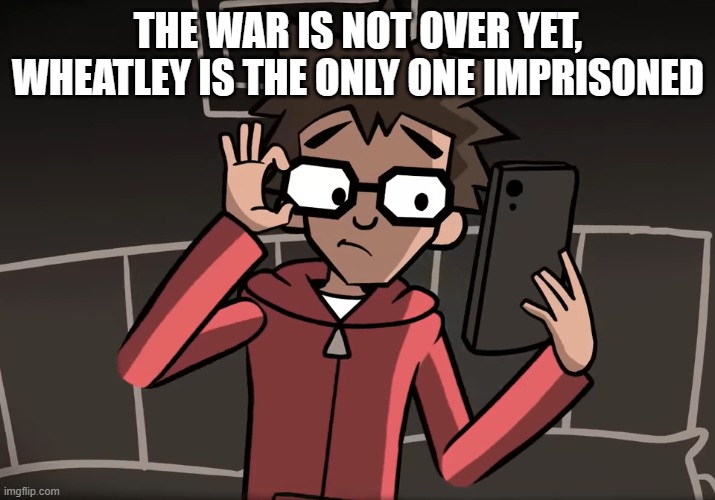 YFM Template 4 | THE WAR IS NOT OVER YET, WHEATLEY IS THE ONLY ONE IMPRISONED | image tagged in yfm template 4 | made w/ Imgflip meme maker