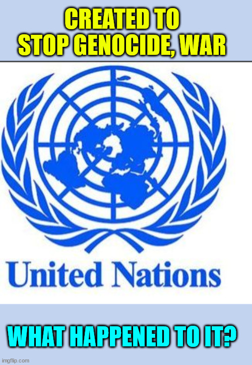 United Nations | CREATED TO STOP GENOCIDE, WAR WHAT HAPPENED TO IT? | image tagged in united nations | made w/ Imgflip meme maker