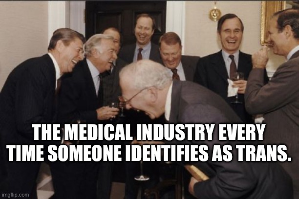 Ka Ching | THE MEDICAL INDUSTRY EVERY TIME SOMEONE IDENTIFIES AS TRANS. | image tagged in memes,laughing men in suits,transgender,big pharma | made w/ Imgflip meme maker