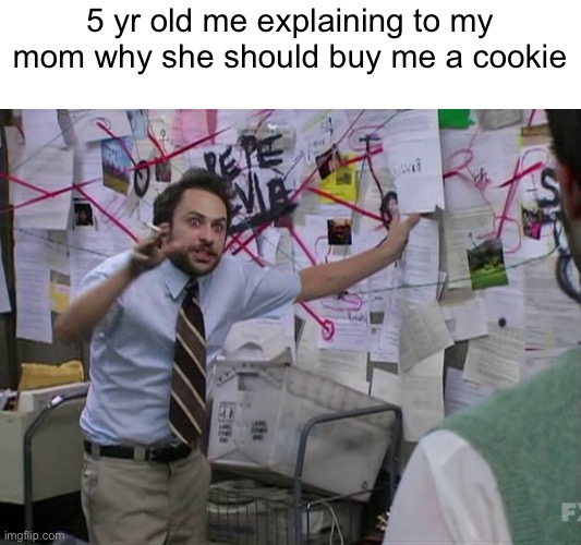 I will always crave cookies | 5 yr old me explaining to my mom why she should buy me a cookie | image tagged in charlie conspiracy always sunny in philidelphia | made w/ Imgflip meme maker