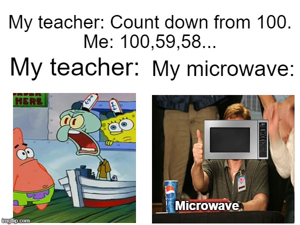 Meme #3 | My teacher: Count down from 100.
Me: 100,59,58... My teacher:; My microwave:; Microwave | image tagged in memes,funny,microwaves,relatable | made w/ Imgflip meme maker