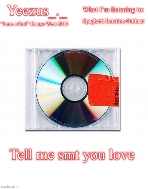 Yeezus | Spaghetti Junction-Outkast; Tell me smt you love | image tagged in yeezus | made w/ Imgflip meme maker