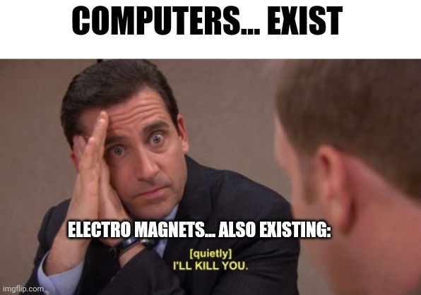 Magnets will kill that computer | COMPUTERS... EXIST; ELECTRO MAGNETS... ALSO EXISTING: | image tagged in i'll kill you | made w/ Imgflip meme maker