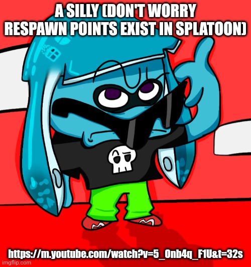 Vid | A SILLY (DON'T WORRY RESPAWN POINTS EXIST IN SPLATOON); https://m.youtube.com/watch?v=5_Onb4q_F1U&t=32s | made w/ Imgflip meme maker