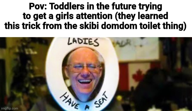 Whatever that is | Pov: Toddlers in the future trying to get a girls attention (they learned this trick from the skibi domdom toilet thing) | image tagged in shitpost,msmg,tiktok,oh wow are you actually reading these tags | made w/ Imgflip meme maker