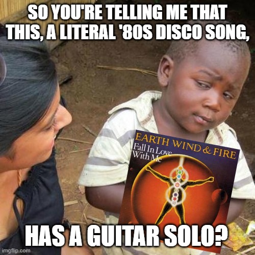This doesn't happen everyday | SO YOU'RE TELLING ME THAT THIS, A LITERAL '80S DISCO SONG, HAS A GUITAR SOLO? | image tagged in memes,third world skeptical kid,disco,boogie,1980s,guitar | made w/ Imgflip meme maker