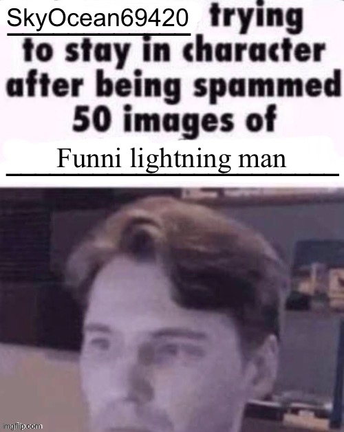 To be honest, it doesn’t take effort for her to simply ignore all the death threats | SkyOcean69420; Funni lightning man | image tagged in x trying to stay in character after being spammed 50 images of y | made w/ Imgflip meme maker